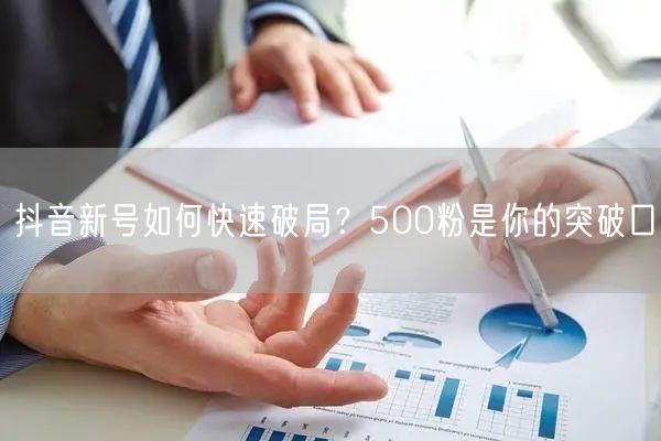 抖音新号如何快速破局？500粉是你的突破口