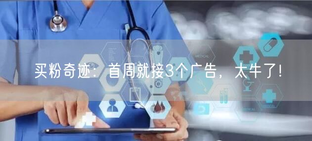 买粉奇迹：首周就接3个广告，太牛了！