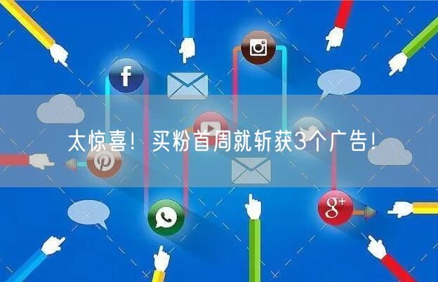 太惊喜！买粉首周就斩获3个广告！