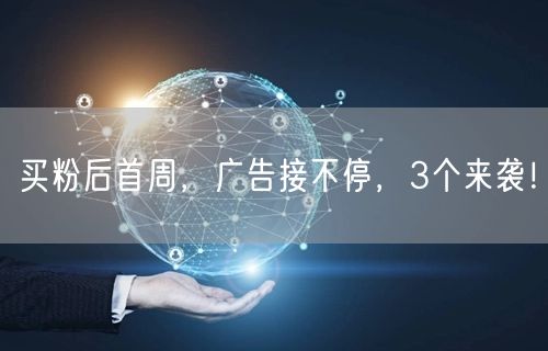 买粉后首周，广告接不停，3个来袭！
