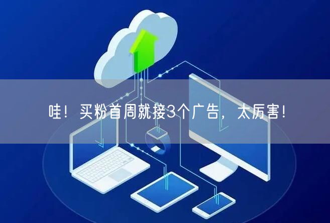 哇！买粉首周就接3个广告，太厉害！