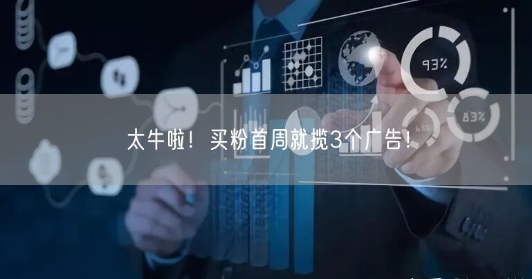 太牛啦！买粉首周就揽3个广告！