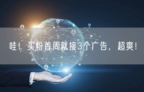 哇！买粉首周就接3个广告，超爽！