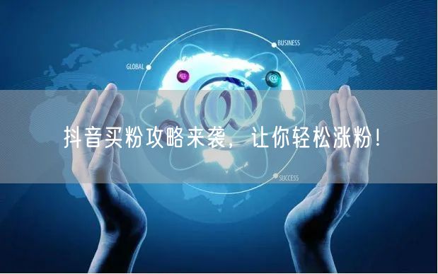 抖音买粉攻略来袭，让你轻松涨粉！