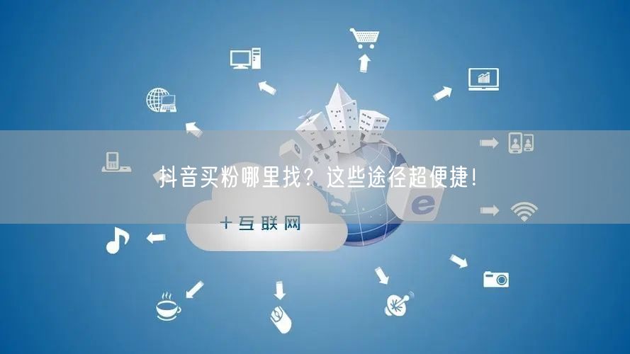 抖音买粉哪里找？这些途径超便捷！