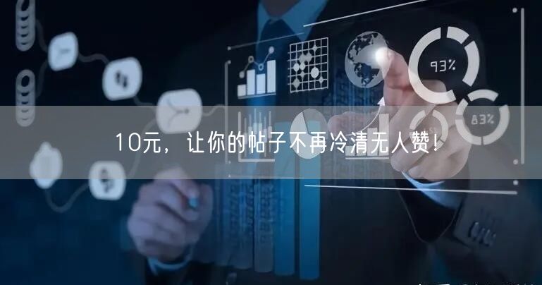 10元，让你的帖子不再冷清无人赞！