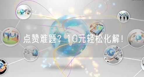 点赞难题？10元轻松化解！