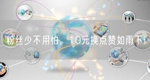粉丝少不用怕，10元换点赞如雨下！