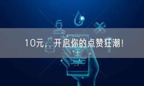 10元，开启你的点赞狂潮！
