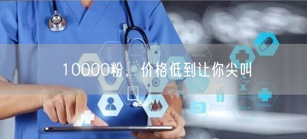 10000粉，价格低到让你尖叫