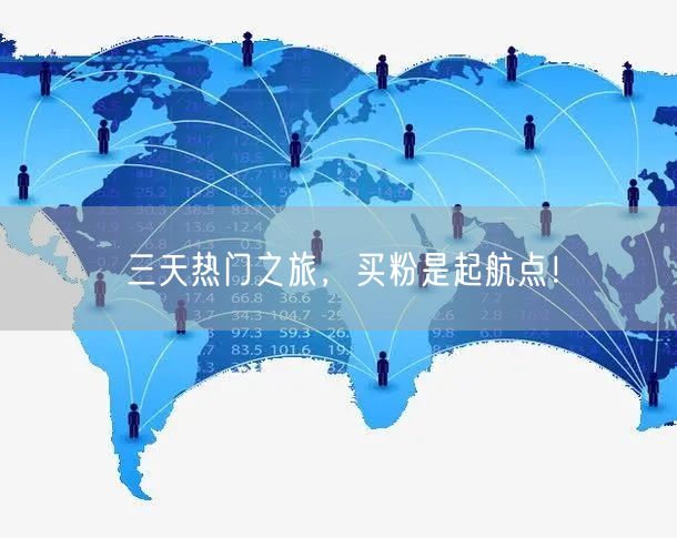 三天热门之旅，买粉是起航点！