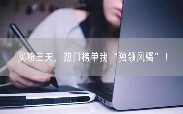 买粉三天，热门榜单我“独领风骚”！