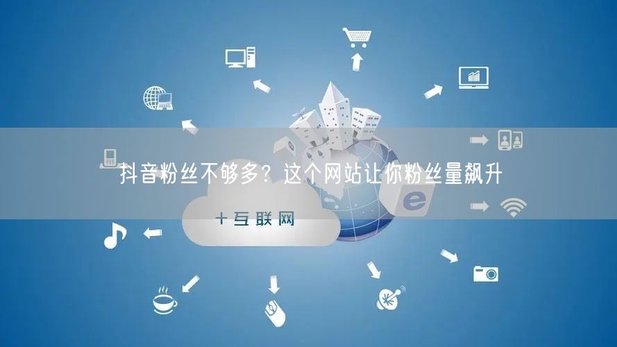 抖音粉丝不够多？这个网站让你粉丝量飙升