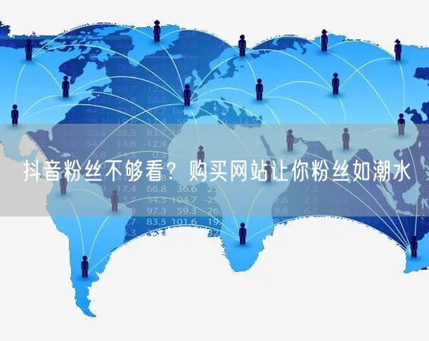 抖音粉丝不够看？购买网站让你粉丝如潮水