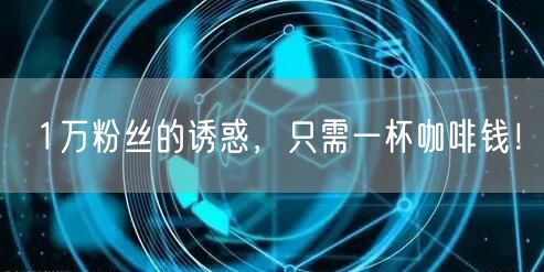 1万粉丝的诱惑，只需一杯咖啡钱！