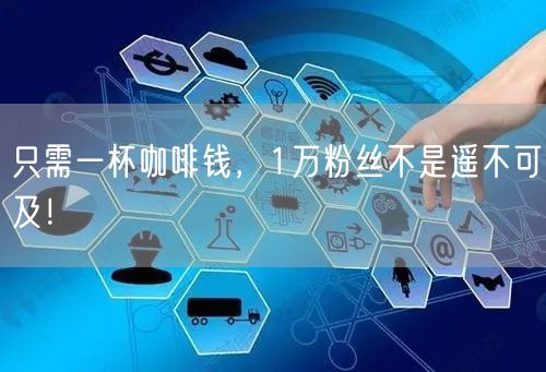 只需一杯咖啡钱，1万粉丝不是遥不可及！