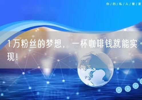 1万粉丝的梦想，一杯咖啡钱就能实现！